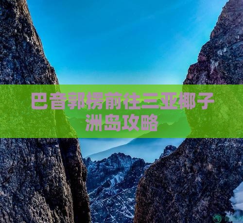巴音郭楞前往三亚椰子洲岛攻略
