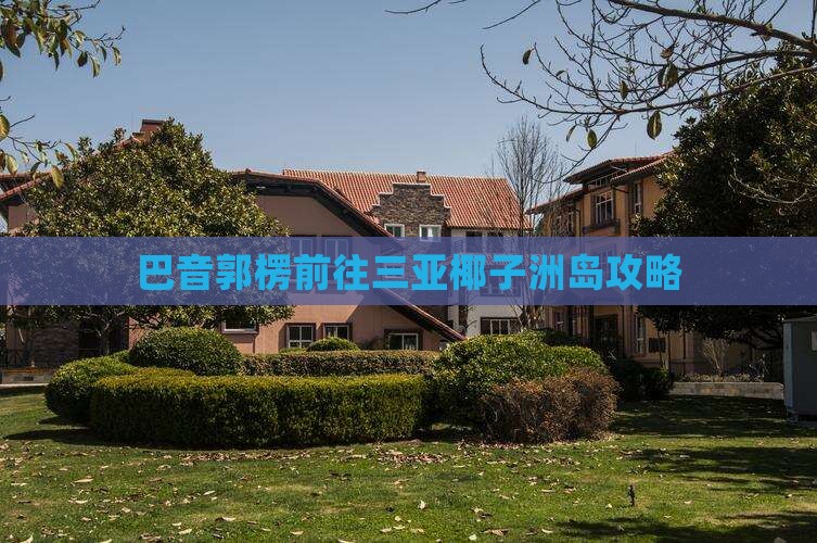 巴音郭楞前往三亚椰子洲岛攻略