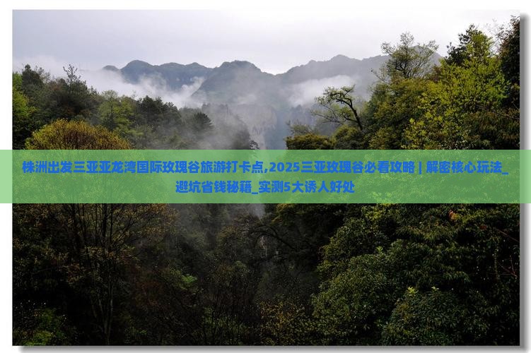 株洲出发三亚亚龙湾国际玫瑰谷旅游打卡点 株洲出发三亚亚龙湾国际玫瑰谷旅游打卡点