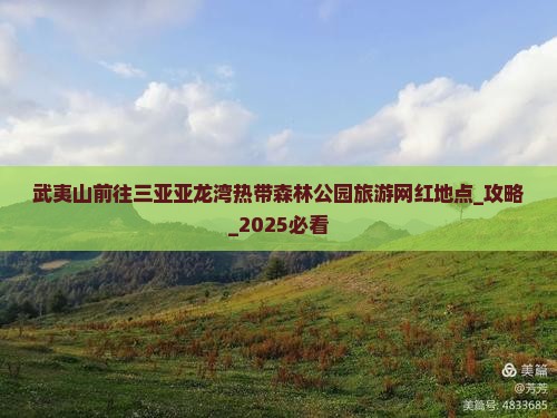 武夷山前往三亚亚龙湾热带森林公园旅游网红地点