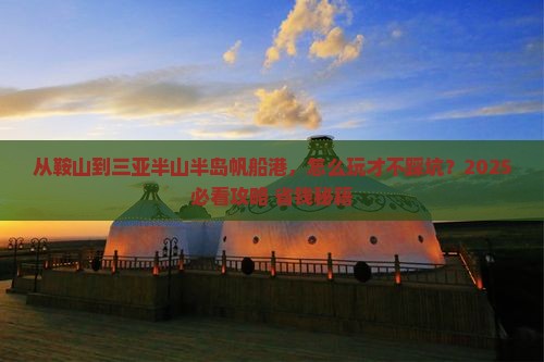 鞍山去三亚半山半岛帆船港攻略 鞍山去三亚半山半岛帆船港攻略