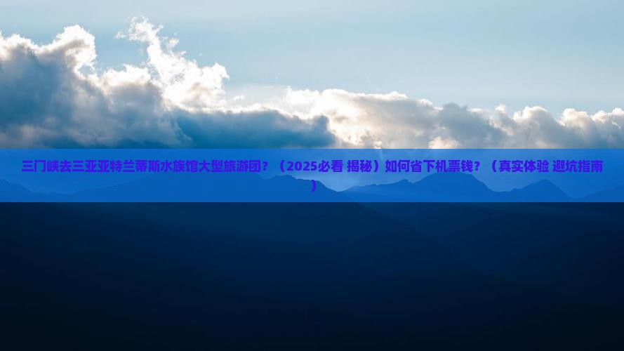 三门峡去三亚亚特兰蒂斯水族馆大型旅游团