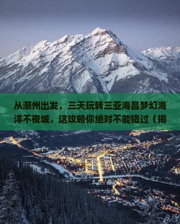 潮州前往三亚海昌梦幻海洋不夜城三日游