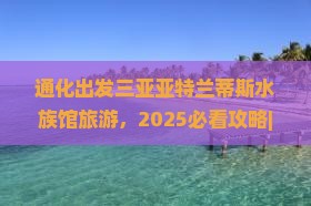 通化出发三亚亚特兰蒂斯水族馆旅游
