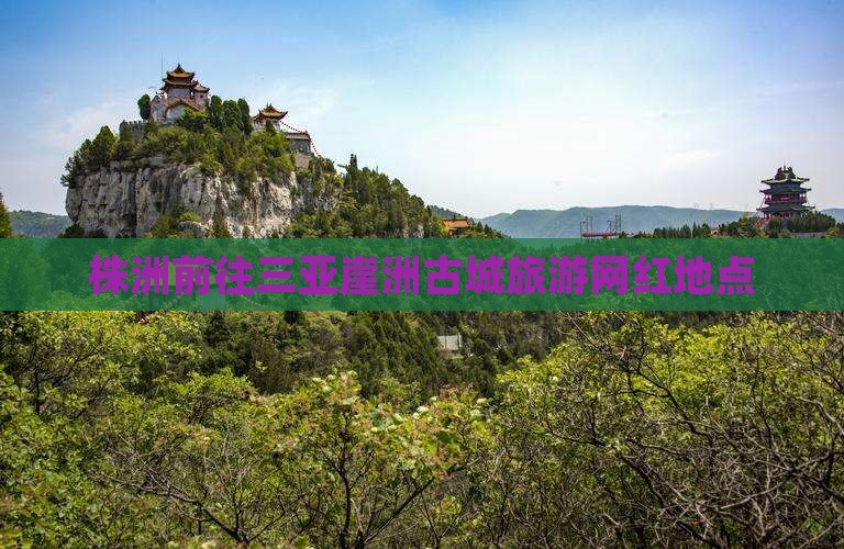 株洲前往三亚崖洲古城旅游网红地点