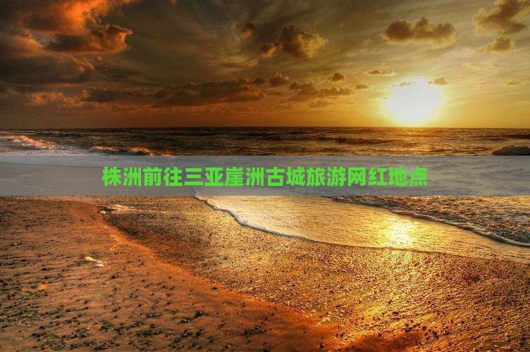 株洲前往三亚崖洲古城旅游网红地点