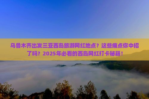 乌鲁木齐出发三亚西岛旅游网红地点