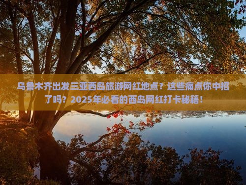 乌鲁木齐出发三亚西岛旅游网红地点