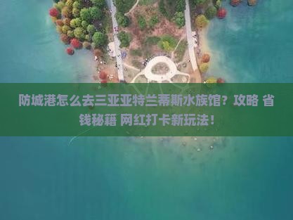 防城港前往三亚亚特兰蒂斯水族馆攻略