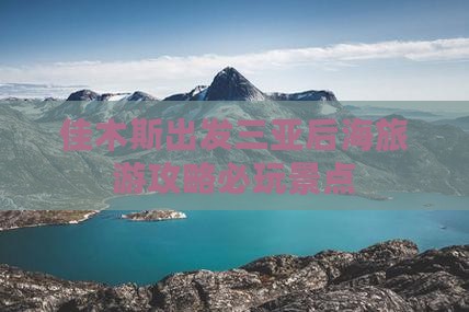 佳木斯出发三亚后海必玩地