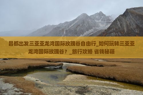 昌都出发三亚亚龙湾国际玫瑰谷自由行