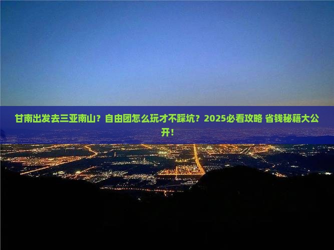 甘南出发三亚南山文化旅游区自由团 甘南出发三亚南山文化旅游区自由团