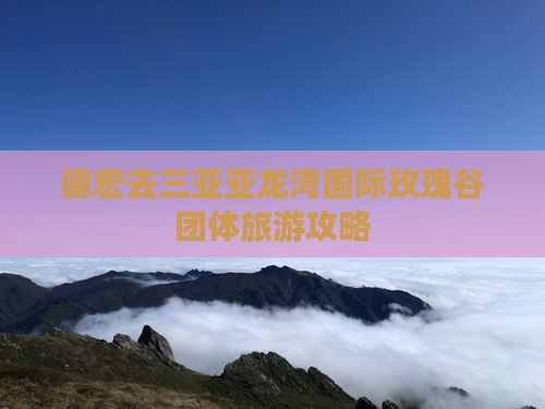 德宏去三亚亚龙湾国际玫瑰谷团体旅游