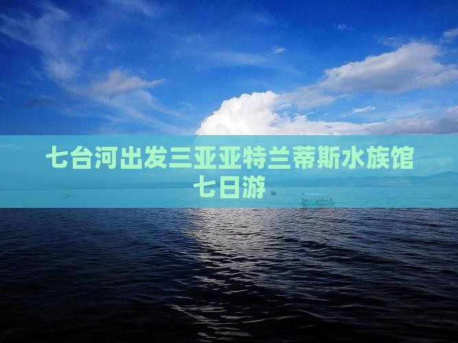 七台河出发三亚亚特兰蒂斯水族馆七日游