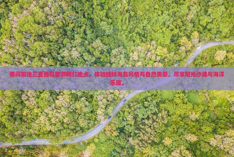 黑河前往三亚西岛旅游网红地点