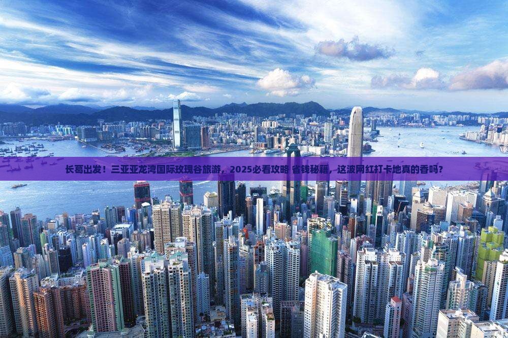长葛前往三亚亚龙湾国际玫瑰谷旅游网红地点