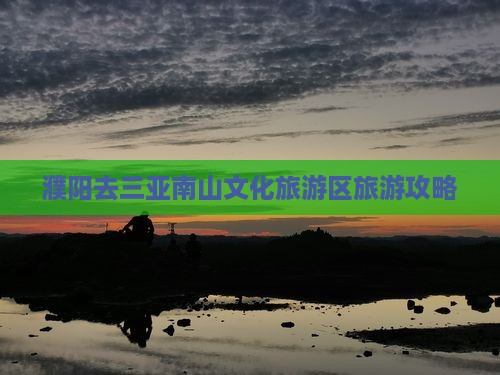 濮阳去三亚南山文化旅游区旅游网红地点