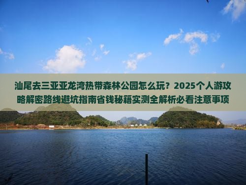 汕尾去三亚亚龙湾热带森林公园个人游 汕尾去三亚亚龙湾热带森林公园个人游