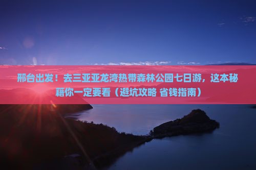 邢台去三亚亚龙湾热带森林公园七日游