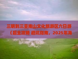 三明前往三亚南山文化旅游区六日游