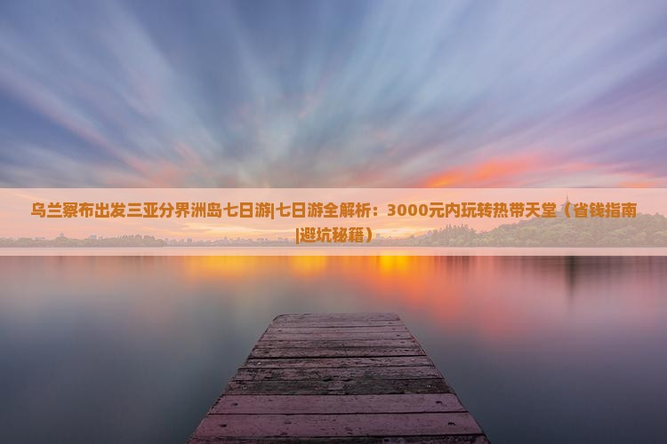 乌兰察布出发三亚分界洲岛七日游