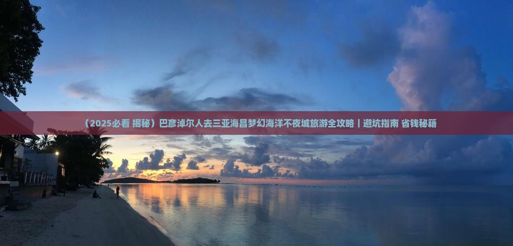 巴彦倬尔前往三亚海昌梦幻海洋不夜城必玩地