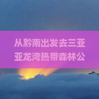 黔南出发三亚亚龙湾热带森林公园旅游打卡点