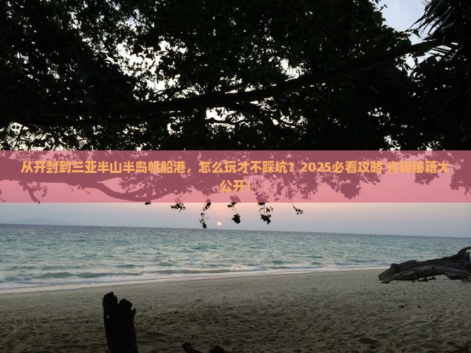 开封去三亚半山半岛帆船港旅游 开封去三亚半山半岛帆船港旅游