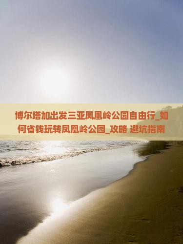 博尔塔拉出发三亚凤凰岭公园自由行