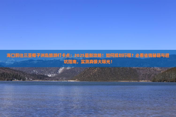 海口前往三亚椰子洲岛旅游打卡点