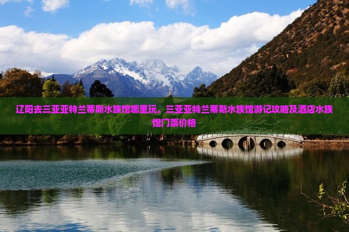 辽阳去三亚亚特兰蒂斯水族馆哪里玩