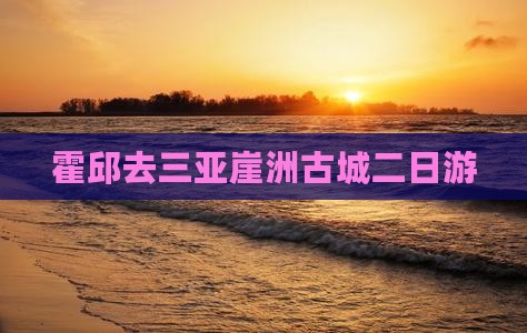 霍邱去三亚崖洲古城二日游