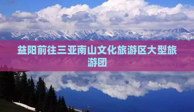 益阳前往三亚南山文化旅游区大型旅游团