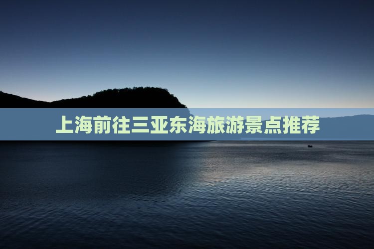 上海前往三亚小东海旅游网红地点 上海前往三亚小东海旅游网红地点