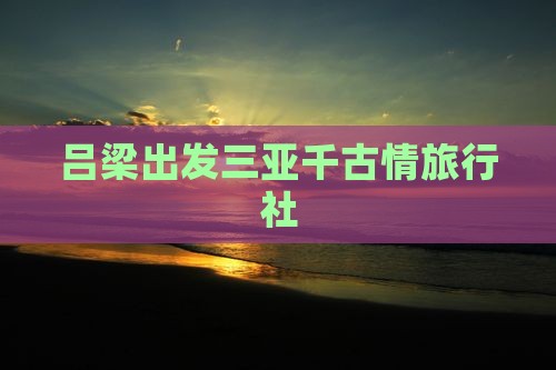 吕梁出发三亚千古情旅行社
