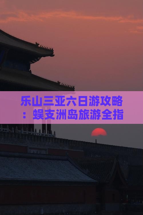 乐山去三亚蜈支洲岛六日游