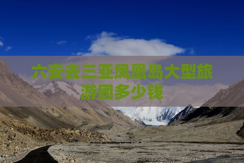 六安去三亚凤凰岛大型旅游团