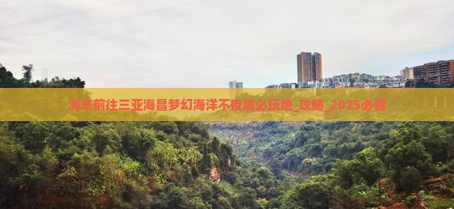 海东前往三亚海昌梦幻海洋不夜城必玩地