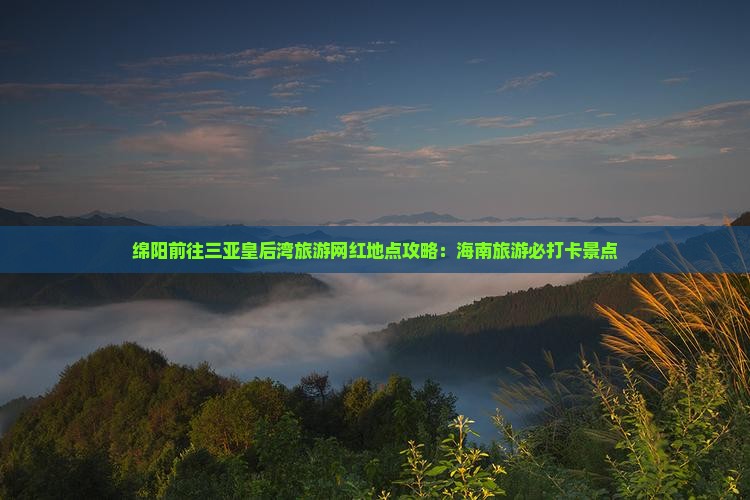 绵阳前往三亚皇后湾旅游网红地点