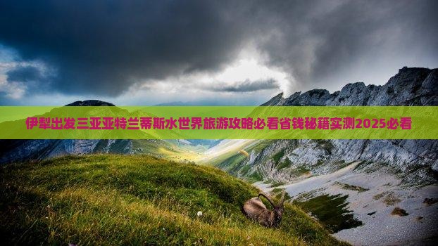 伊犁哈萨克出发三亚亚特兰蒂斯水世界旅游打卡点