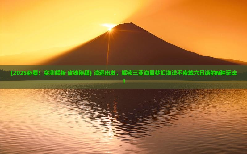 清远出发三亚海昌梦幻海洋不夜城六日游