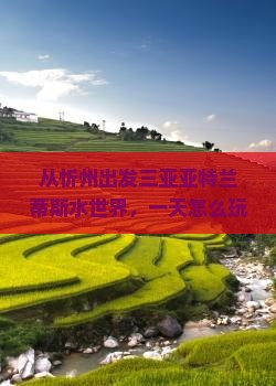 忻州出发三亚亚特兰蒂斯水世界一日游