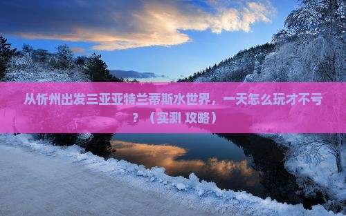 忻州出发三亚亚特兰蒂斯水世界一日游
