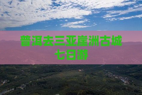 普洱去三亚崖洲古城七日游
