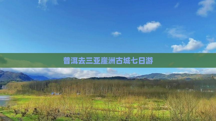 普洱去三亚崖洲古城七日游