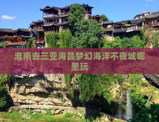 淮南去三亚海昌梦幻海洋不夜城哪里玩