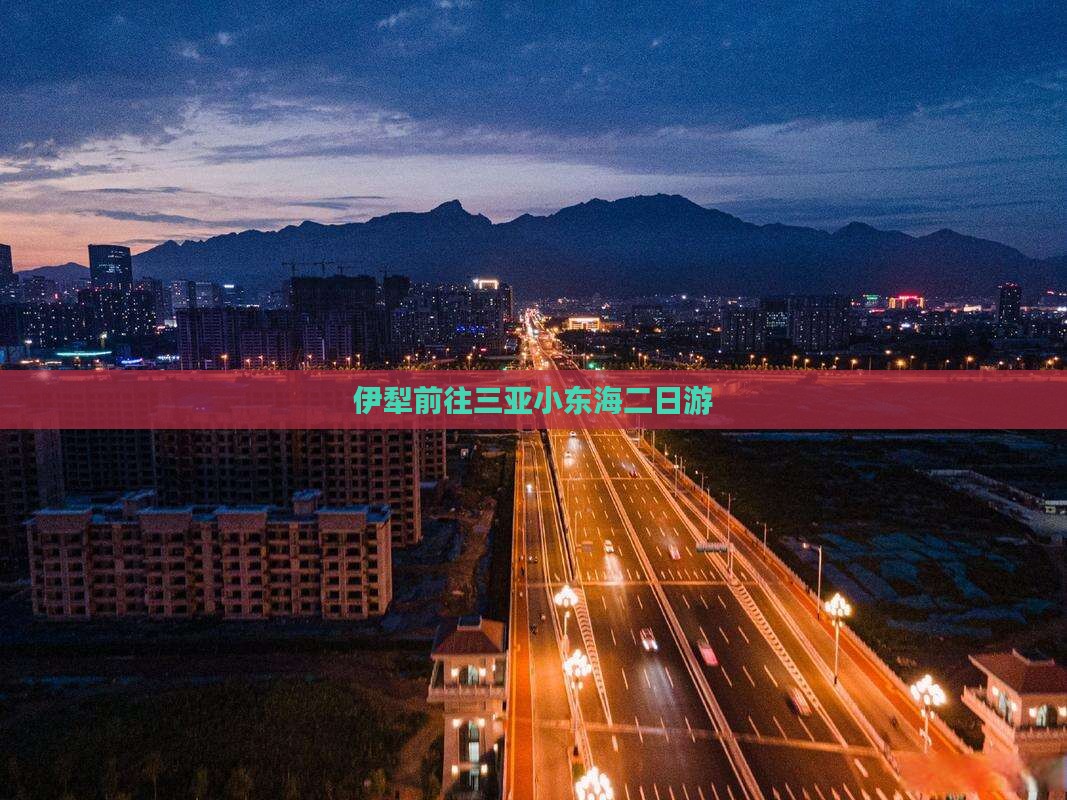 伊犁前往三亚小东海二日游