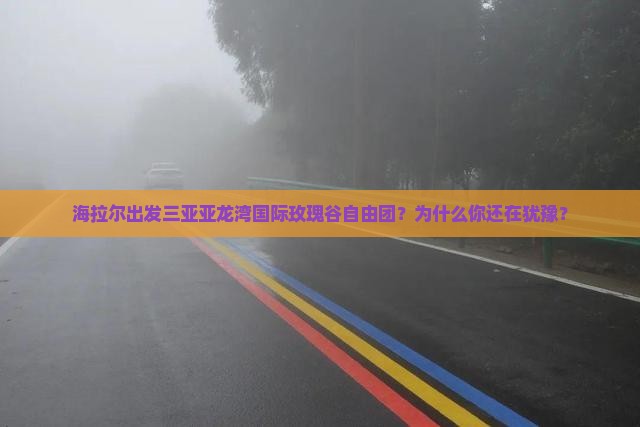 海拉尔出发三亚亚龙湾国际玫瑰谷自由团
