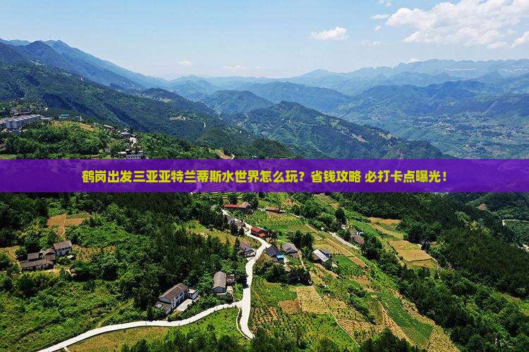 鹤岗出发三亚亚特兰蒂斯水世界旅游打卡点 鹤岗出发三亚亚特兰蒂斯水世界旅游打卡点
