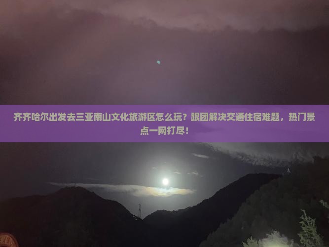 齐齐哈尔前往三亚南山文化旅游区团体旅游